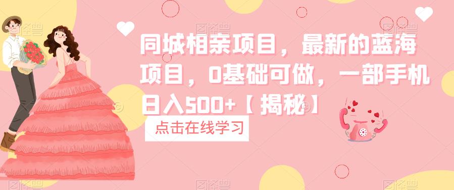 【副业项目6822期】同城相亲项目，最新的蓝海项目，0基础可做，一部手机日入500+【揭秘】-盈途副业网