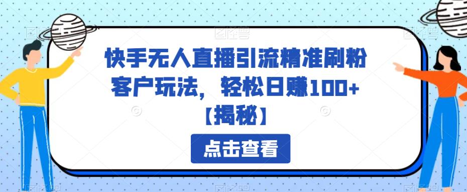 【副业项目6826期】快手无人直播引流精准刷粉客户玩法，轻松日赚100+【揭秘】-盈途副业网