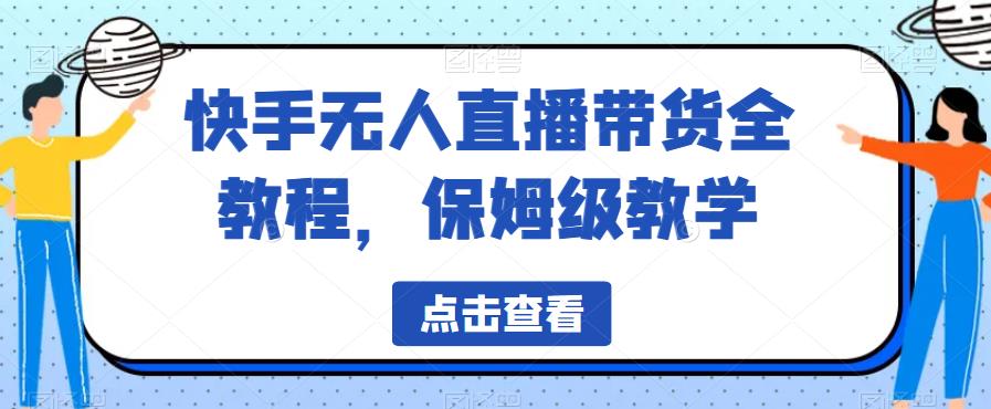 【副业项目6837期】快手无人直播带货全教程，保姆级教学【揭秘】-盈途副业网