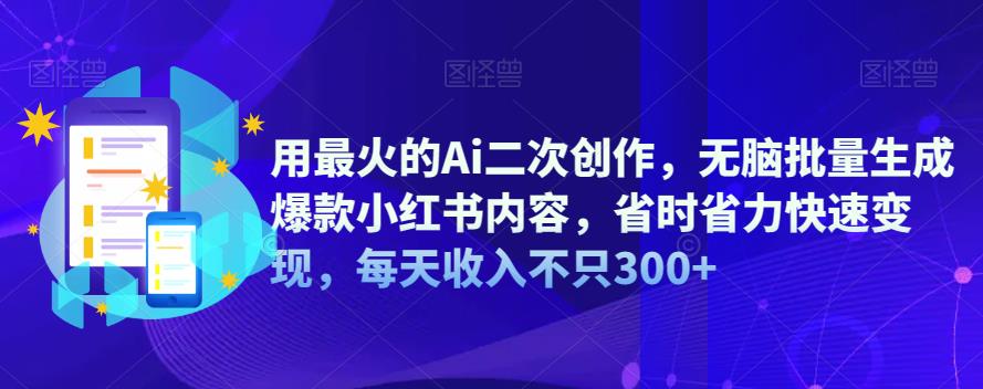 【副业项目6870期】用最火的Ai二次创作，无脑批量生成爆款小红书内容，省时省力快速变现，每天收入不只300+-盈途副业网