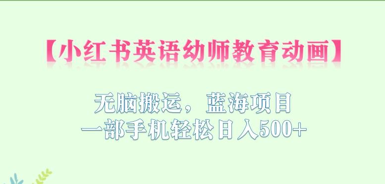 【副业项目6873期】小红书英语幼师教育动画，无脑搬运，蓝海项目，一部手机轻松日入500+【揭秘】-盈途副业网