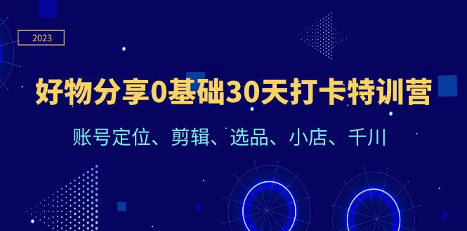 【副业项目6521期】好物分享0基础30天打卡特训营：账号定位、剪辑、选品、小店、千川-盈途副业网