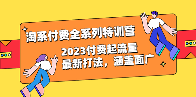 【副业项目6641期】淘系付费全系列特训营：2023付费起流量最新打法，涵盖面广（30节）-盈途副业网