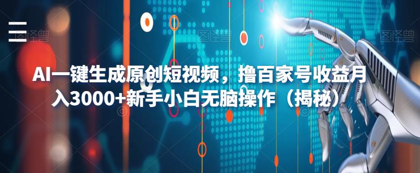【副业项目6533期】AI一键生成原创短视频，撸百家号收益月入3000+新手小白无脑操作（揭秘）-盈途副业网