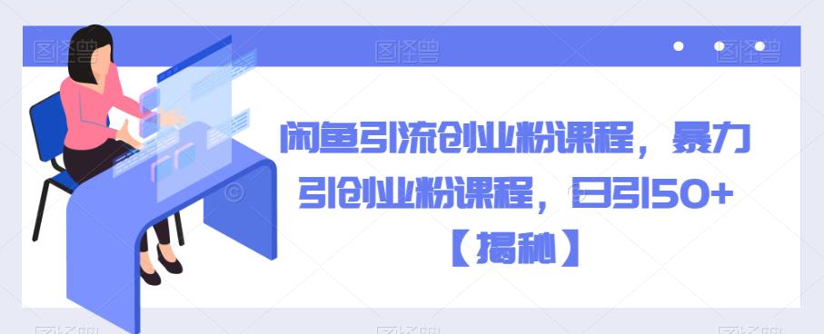 【副业项目6852期】闲鱼引流创业粉课程，暴力引创业粉课程，日引50+【揭秘】-盈途副业网