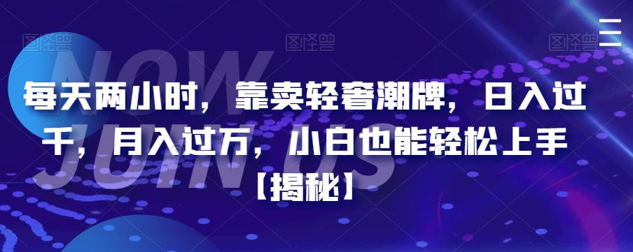 【副业项目6855期】每天两小时，靠卖轻奢潮牌，日入过千，月入过万，小白也能轻松上手【揭秘】-盈途副业网
