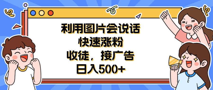 【副业项目6648期】利用会说话的图片快速涨粉，收徒，接广告日入500+-盈途副业网