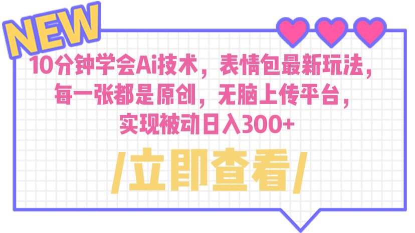 【副业项目6654期】10分钟学会Ai技术，表情包最新玩法，每一张都是原创 无脑上传平台 日入300+-盈途副业网
