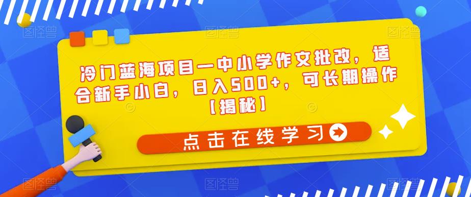 【副业项目6896期】冷门蓝海项目—中小学作文批改，适合新手小白，日入500+，可长期操作【揭秘】-盈途副业网