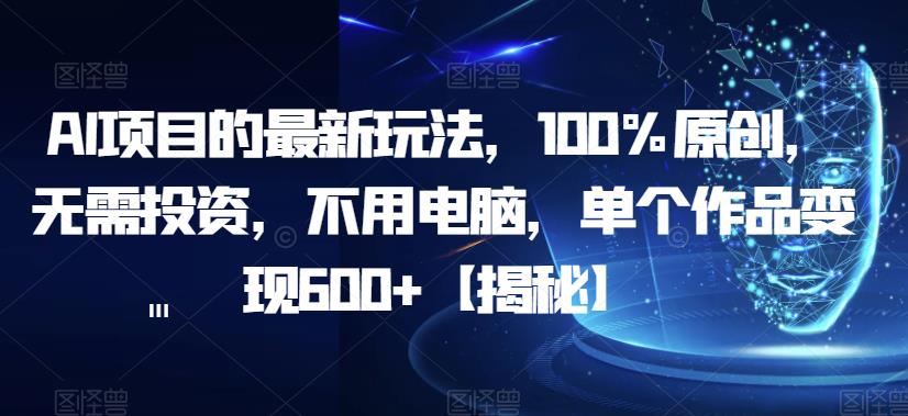 【副业项目6902期】AI项目的最新玩法，100%原创，无需投资，不用电脑，单个作品变现600+【揭秘】-盈途副业网