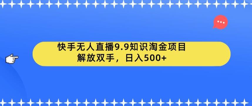 【副业项目6906期】快手无人直播9.9知识淘金项目，解放双手，日入500+【揭秘】-盈途副业网