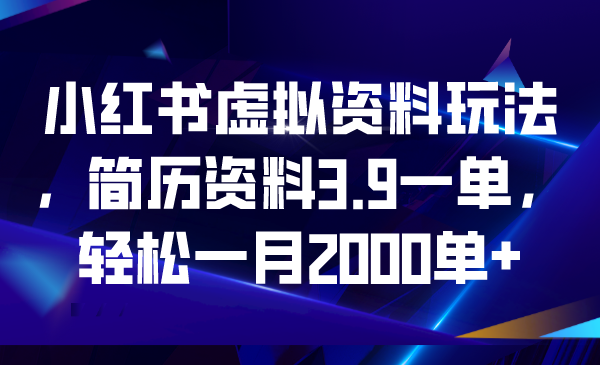 【副业项目6976期】小红书虚拟资料玩法，简历资料3.9一单，轻松一月2000单+-盈途副业网