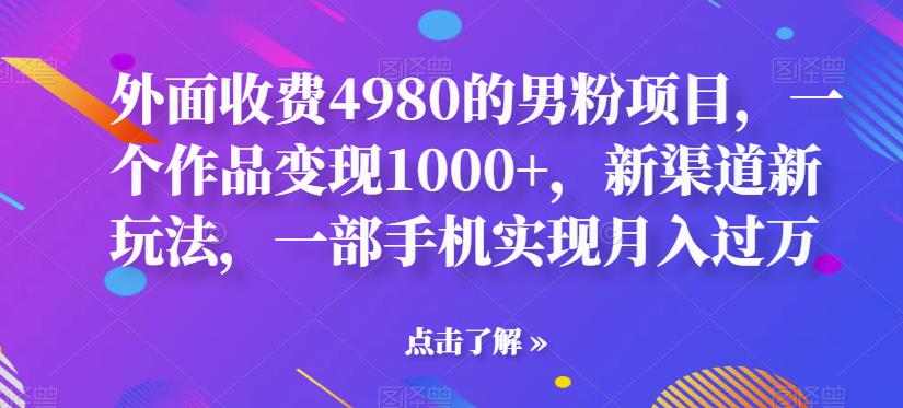 【副业项目6952期】男粉项目，一个作品变现1000+，新渠道新玩法，一部手机实现月入过万-盈途副业网