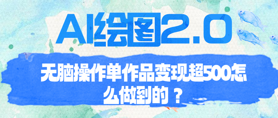 【副业项目6968期】AI绘图2.0无脑操作单作品变现超500怎么做到的？-盈途副业网