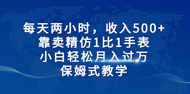 【副业项目6971期】每天两小时，收入500+，靠卖精仿1比1手表-盈途副业网