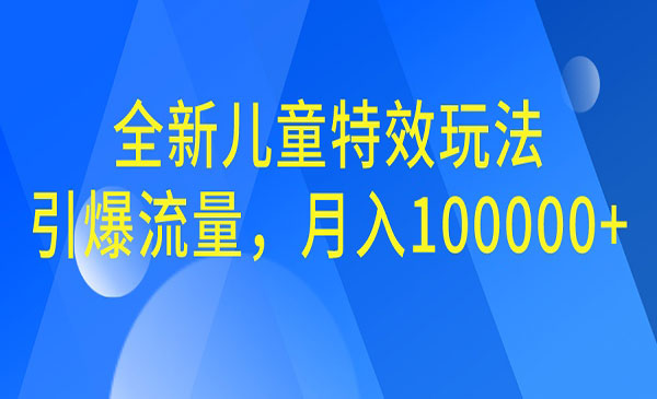 【副业项目6998期】全新儿童特效玩法，引爆流量，月入100000+-盈途副业网