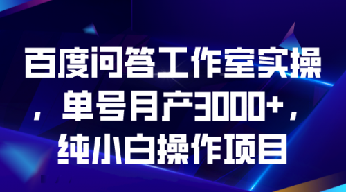 【副业项目7007期】百度问答工作室实操，单号月产3000+，纯小白操作项目-盈途副业网