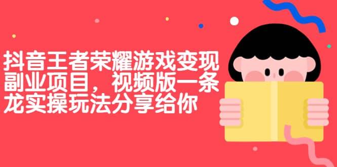 【副业项目7009期】抖音王者荣耀游戏变现副业项目，视频版一条龙实操玩法分享给你-盈途副业网