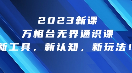【副业项目7010期】2023新课·万相台·无界通识课，新工具，新认知，新玩法-盈途副业网