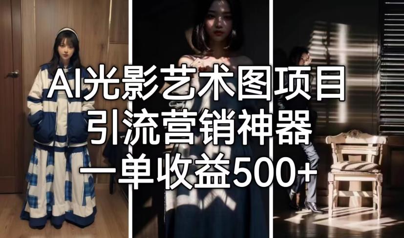 【副业项目7015期】火爆全网的AI光影图，营销引流神器 ，每单收益500轻松实现高额收入-盈途副业网