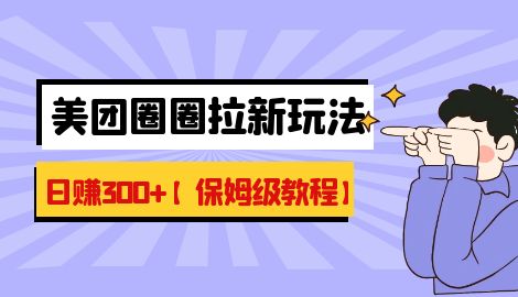 【副业项目7019期】最新美团圈圈8.0高阶打法，让你单日躺赚500+【保姆级教程】-盈途副业网