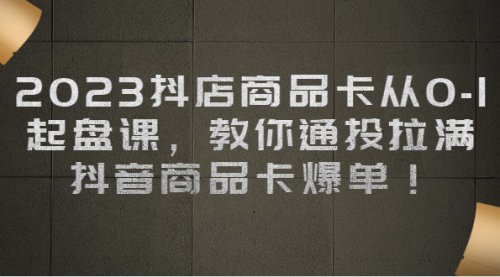 【副业项目7039期】2023抖店商品卡从0-1 起盘课，教你通投拉满，抖音商品卡爆单！-盈途副业网