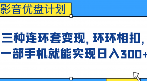 【副业项目7047期】影音优盘计划，三种连环套变现，环环相扣，一部手机就能实现日入300+-盈途副业网