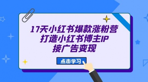 【副业项目7048期】17天小红书爆款 涨粉营（广告变现方向）-盈途副业网