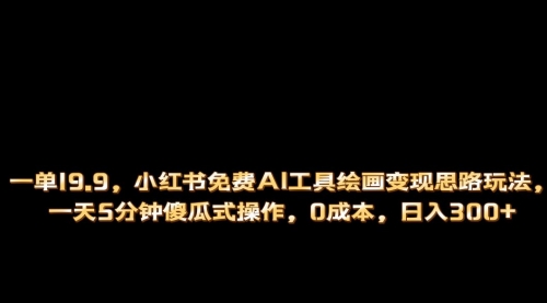 【副业项目第7051期】小红书免费AI工具绘画变现玩法，一天5分钟傻瓜式操作，0成本日入300+-盈途副业网