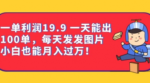 【副业项目7053期】一单利润19.9 一天能出100单，每天发发图片-盈途副业网