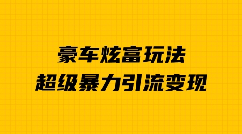 【副业项目7057期】豪车炫富独家玩法，暴力引流多重变现，手把手教学-盈途副业网