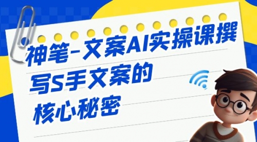 【副业项目7072期】神笔-文案AI实战课，撰写S手文案的核心秘密-盈途副业网