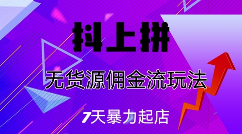 【副业项目7076期】抖上拼无货源佣金流玩法，7天暴力起店，月入过万-盈途副业网