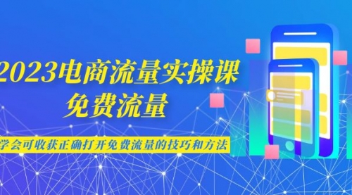 【副业项目7083期】2023电商流量实操课-免费流量，学会可收获正确打开免费流量的技巧和方法-盈途副业网