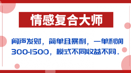 【副业项目7106期】闷声发财的情感复合大师项目，简单且暴利，一单利润300-1500，模式不同收益不同-盈途副业网