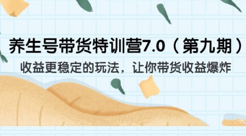 【副业项目7111期】养生号带货特训营7.0，收益更稳定的玩法-盈途副业网
