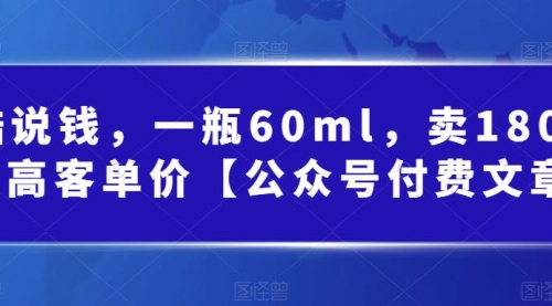 【副业项目第7113期】酷酷说钱文章，一瓶60ml，卖1800！|超高客单价-盈途副业网