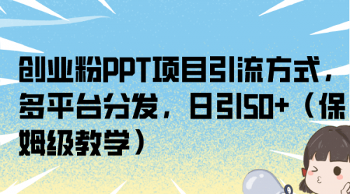 【副业项目7121期】创业粉PPT项目引流方式，多平台分发，日引50+-盈途副业网