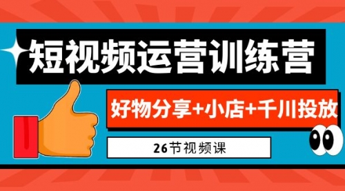 【副业项目7122期】0基础短视频运营训练营：好物分享+小店+千川投放-盈途副业网