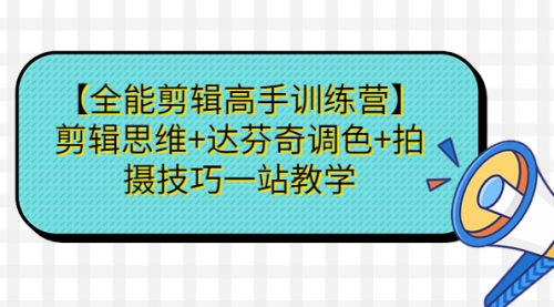 【副业项目第7129期】【全能剪辑高手训练营】剪辑思维+达芬奇调色+拍摄技巧一站教学-盈途副业网