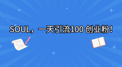 【副业项目7135期】SOUL，一天引流100 创业粉！-盈途副业网