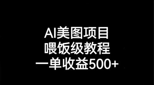 【副业项目7143期】AI美图项目，喂饭级教程，一单收益500+-盈途副业网