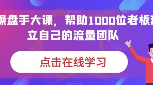 【副业项目7158期】IP-操盘手大课，帮助1000位老板建立自己的流量团队-盈途副业网