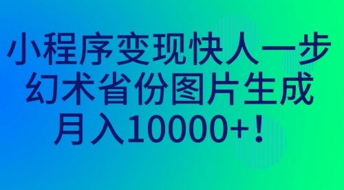 【副业项目7160期】小程序变现快人一步，幻术省份图片生成，月入10000+！-盈途副业网
