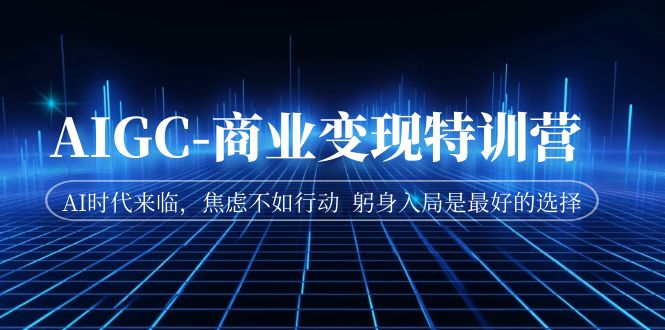 【副业项目7252期】AIGC-商业变现特训营 AI时代来临-盈途副业网