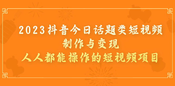 【副业项目7255期】2023抖音今日话题类短视频制作与变现，人人都能操作的短视频项目-盈途副业网
