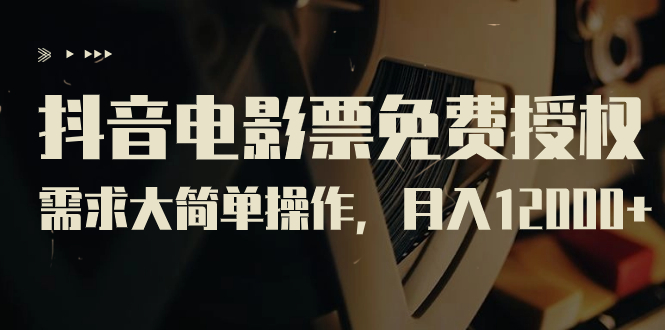 【副业项目7276期】抖音电影票免费授权，需求大简单操作，月入12000+（教程+素材打包）-盈途副业网