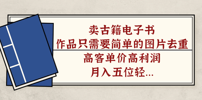 【副业项目7297期】卖古籍电子书，作品只需要简单的图片去重，高客单价高利润-盈途副业网
