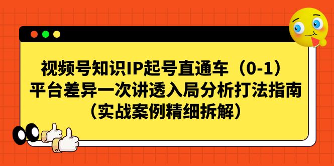 【副业项目7329期】视频号-知识IP起号直通车（0-1）平台差异一次讲透入局分析打法指南-盈途副业网