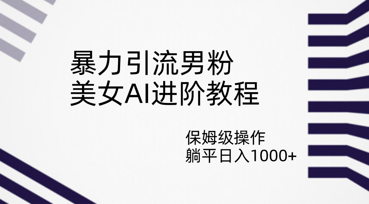 【副业项目7336期】暴力引流男粉，美女AI进阶教程，保姆级操作，躺平日入1000+-盈途副业网